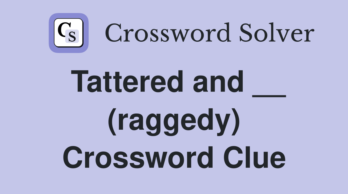 Tattered and __ (raggedy) Crossword Clue