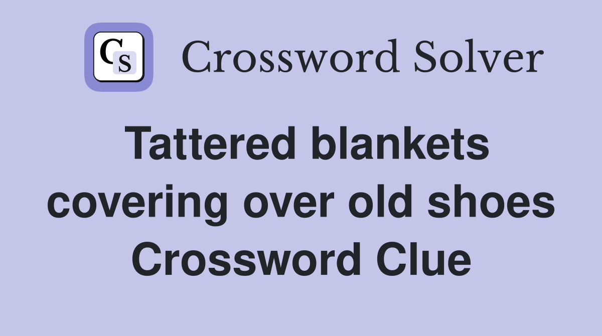 Tattered blankets covering over old shoes Crossword Clue