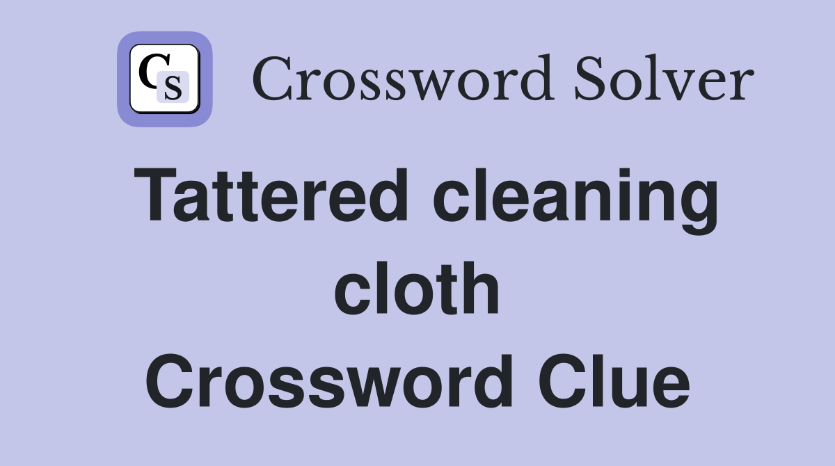 Tattered cleaning cloth Crossword Clue
