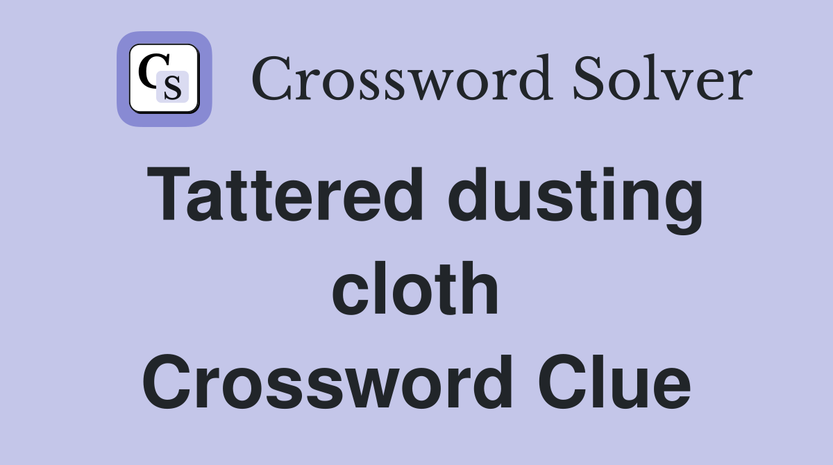 Tattered dusting cloth Crossword Clue