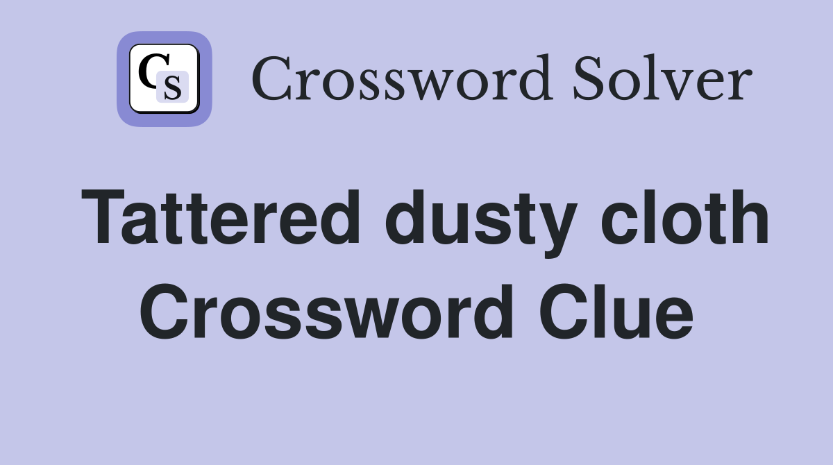 Tattered dusty cloth Crossword Clue
