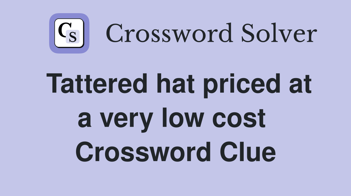 Tattered hat priced at a very low cost  Crossword Clue