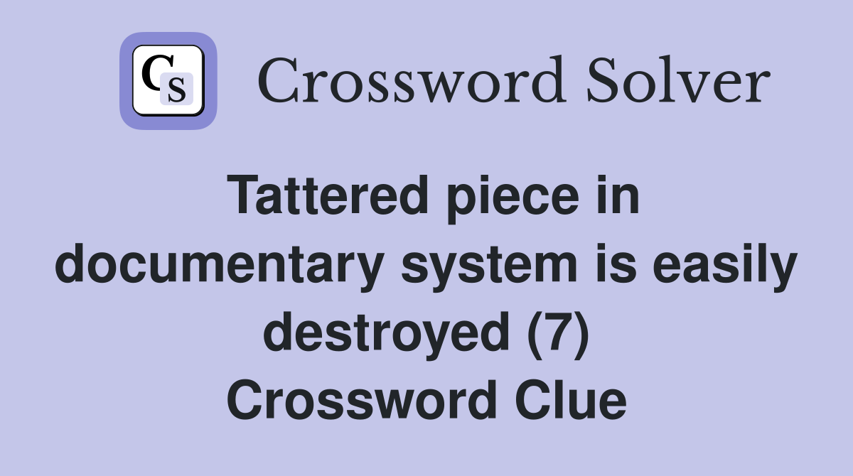 Tattered piece in documentary system is easily destroyed (7) Crossword Clue