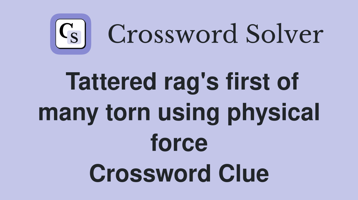 Tattered rag's first of many torn using physical force Crossword Clue