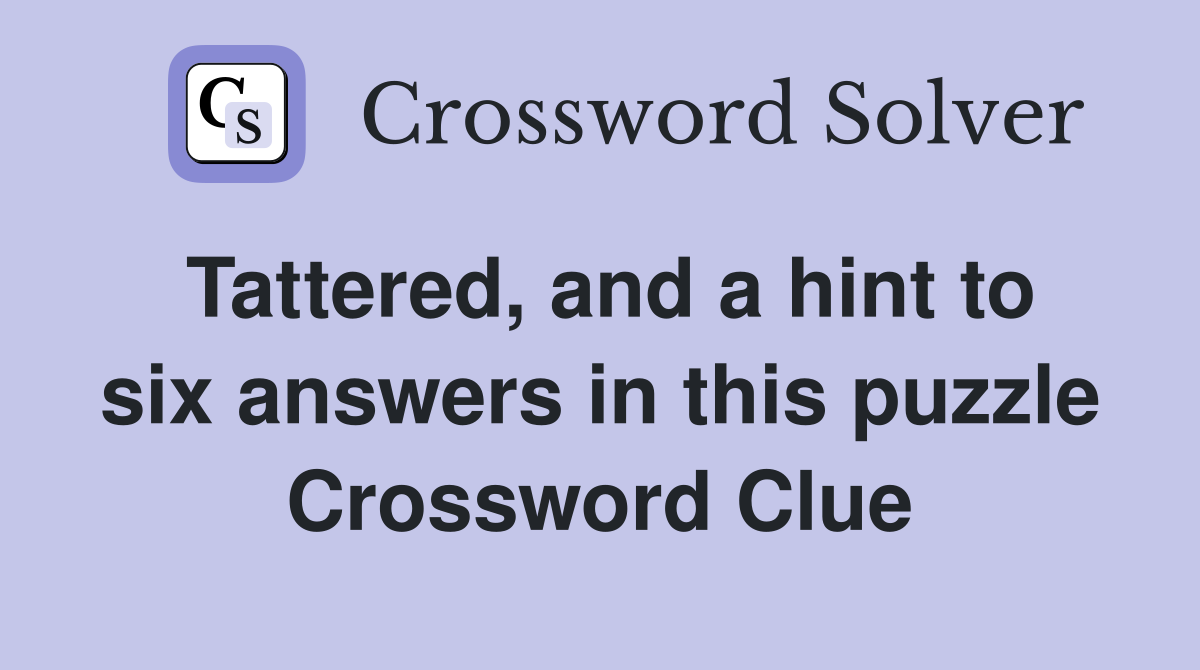Tattered, and a hint to six answers in this puzzle Crossword Clue