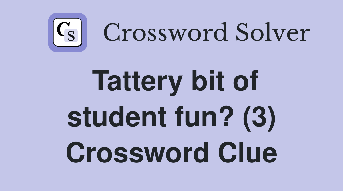 Tattery bit of student fun? (3) Crossword Clue