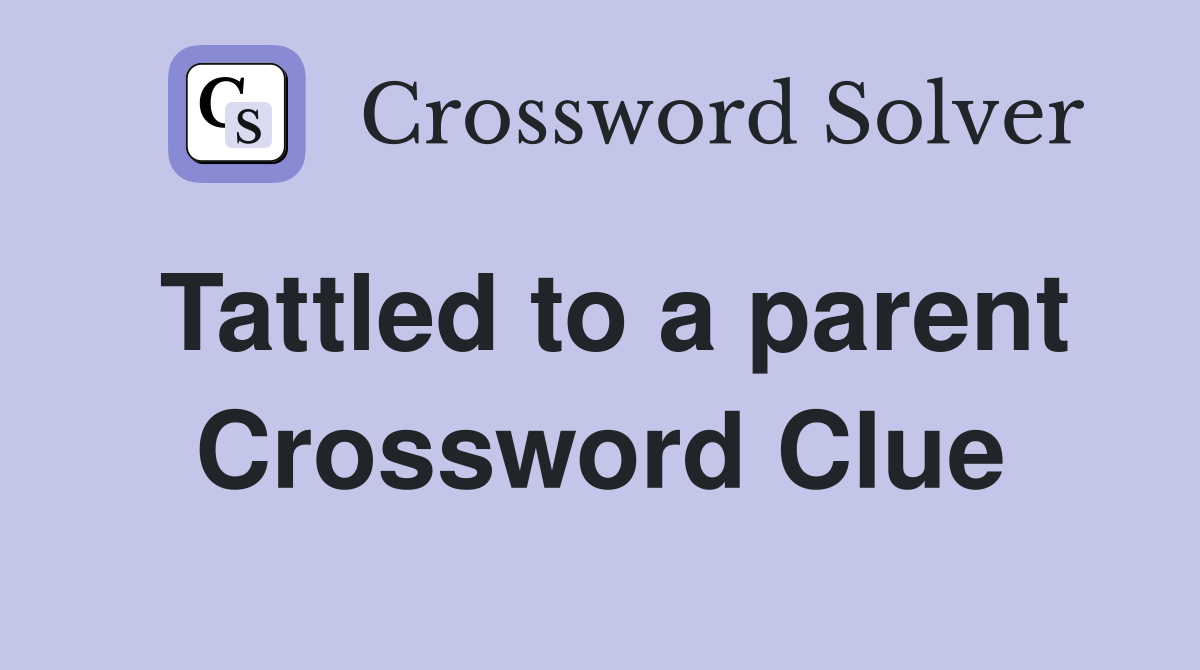 Tattled to a parent Crossword Clue