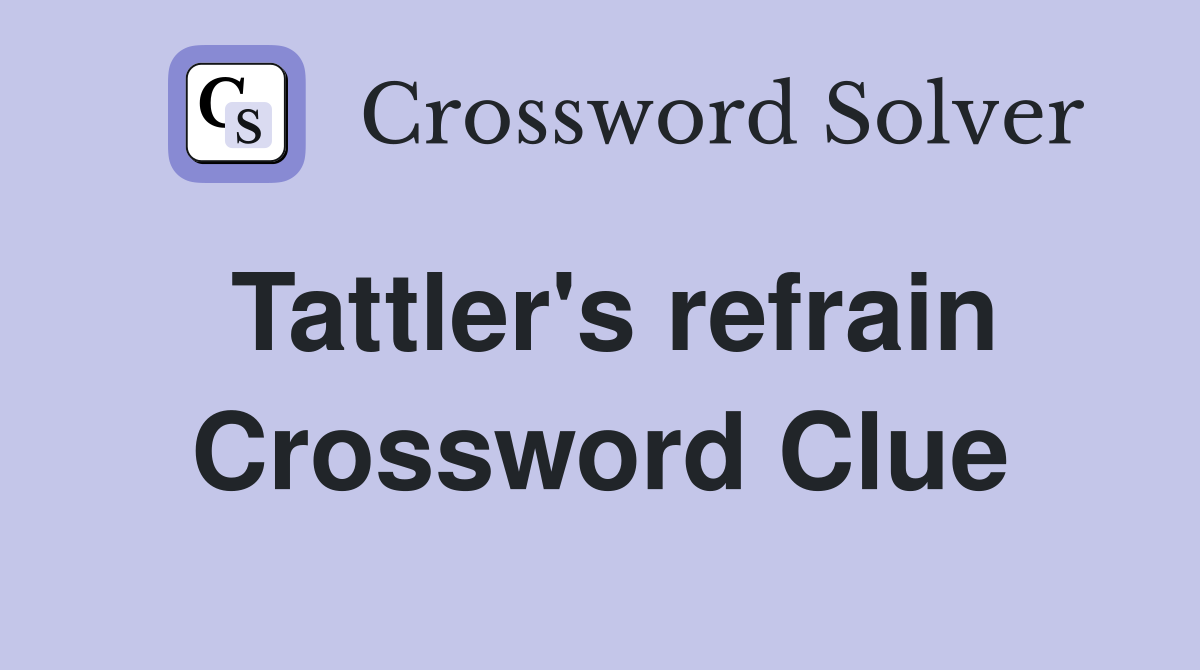 Tattler's refrain Crossword Clue