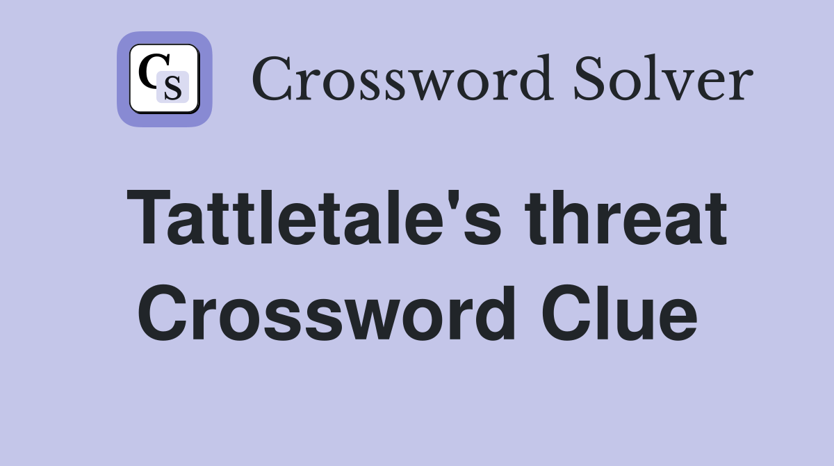 Tattletale's threat Crossword Clue