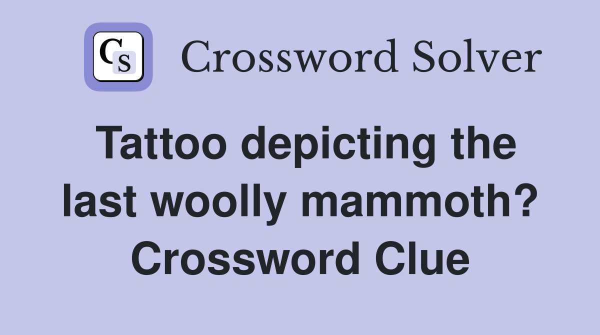 Tattoo depicting the last woolly mammoth? Crossword Clue