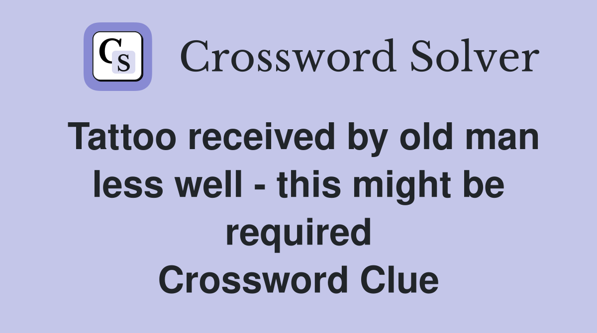 Tattoo received by old man less well - this might be required Crossword Clue