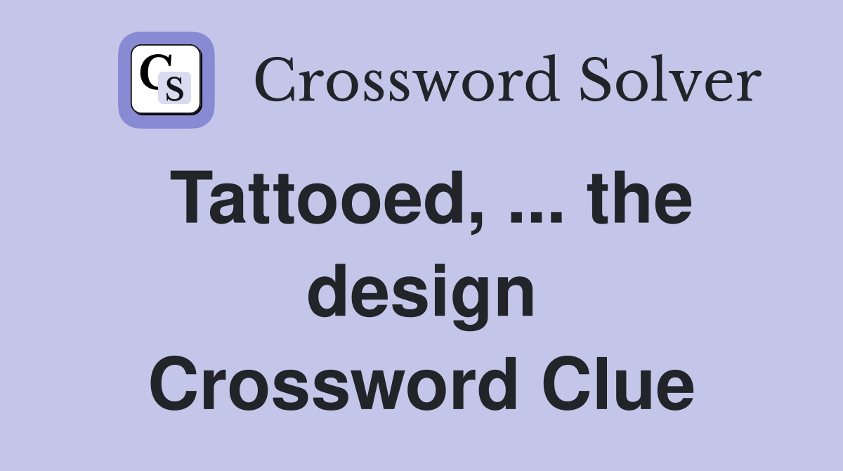 Tattooed, ... the design Crossword Clue