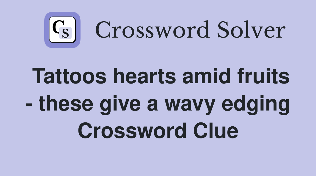 Tattoos hearts amid fruits - these give a wavy edging Crossword Clue
