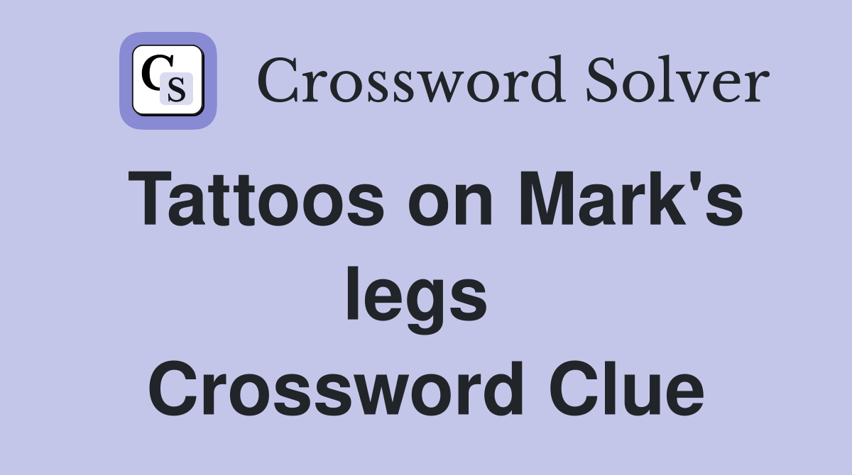 Tattoos on Mark's legs  Crossword Clue