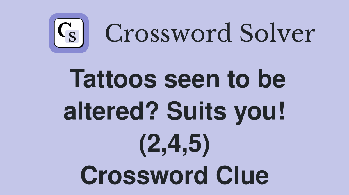 Tattoos seen to be altered? Suits you! (2,4,5) Crossword Clue
