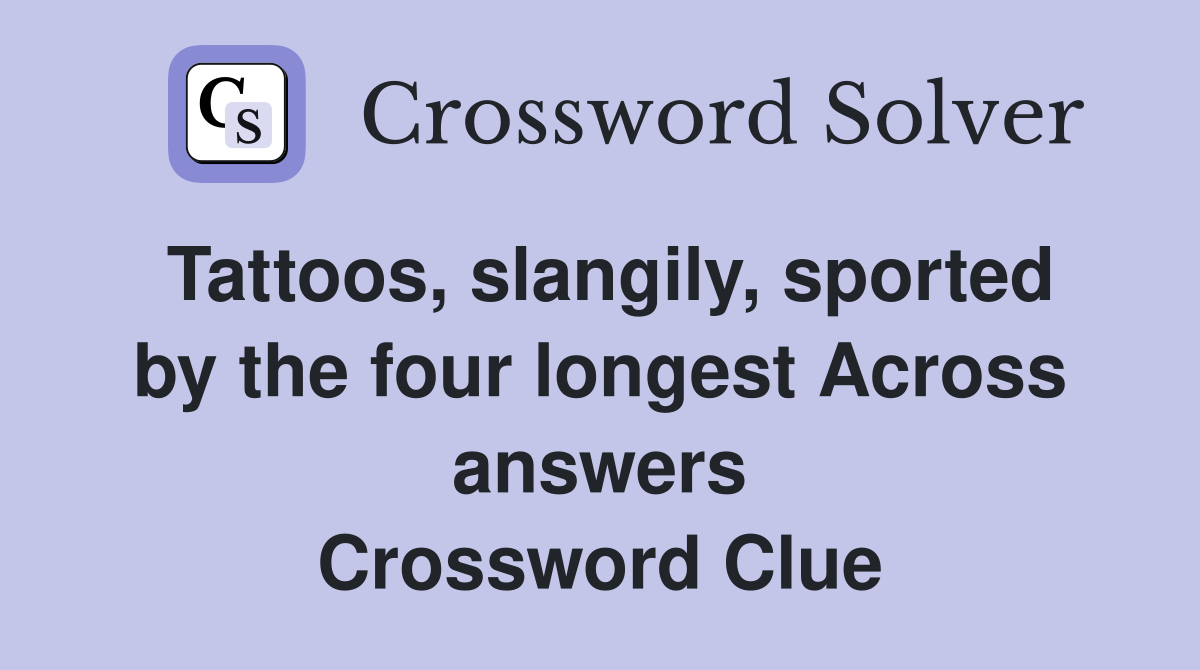 Tattoos, slangily, sported by the four longest Across answers Crossword Clue