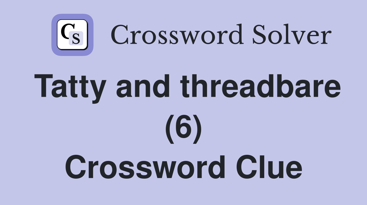 Tatty and threadbare (6) Crossword Clue Answers Crossword Solver