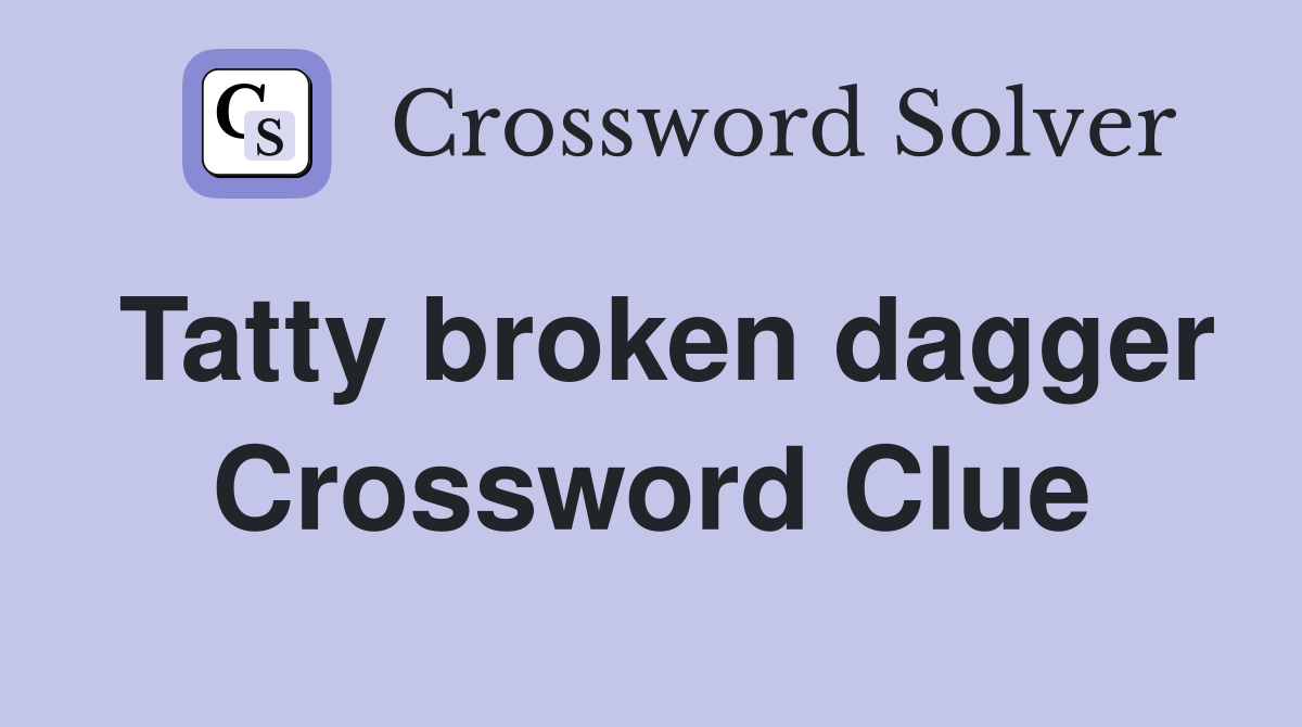 Tatty broken dagger Crossword Clue