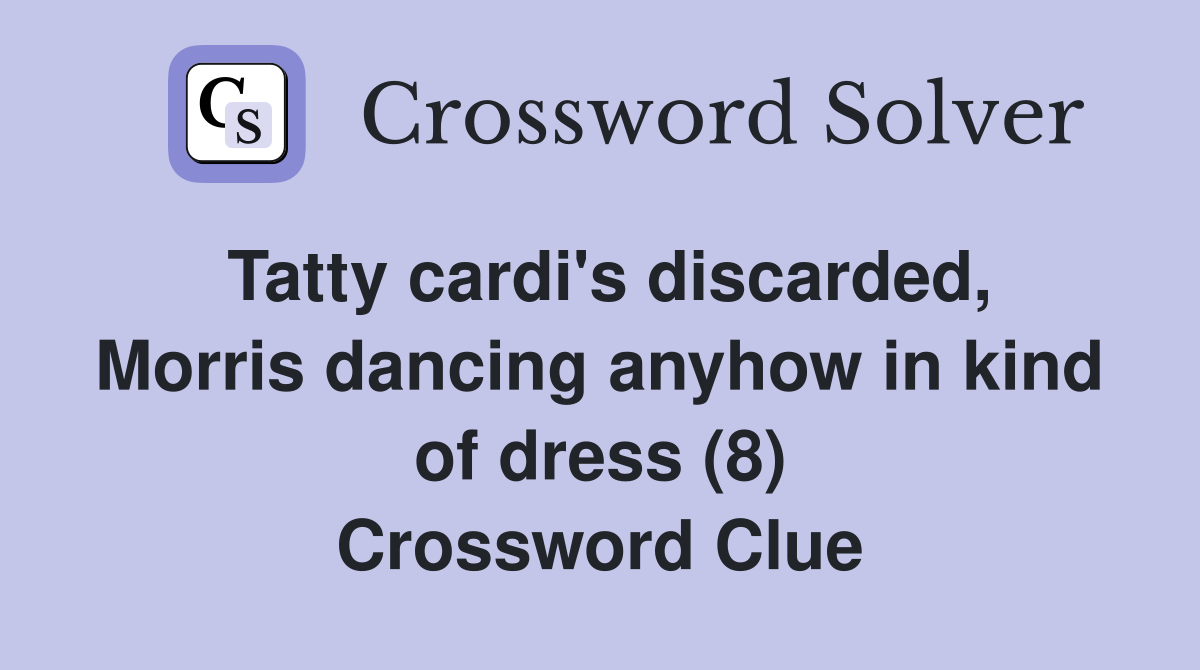 Tatty cardi's discarded, Morris dancing anyhow in kind of dress (8) Crossword Clue