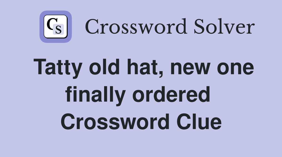 Tatty old hat, new one finally ordered  Crossword Clue