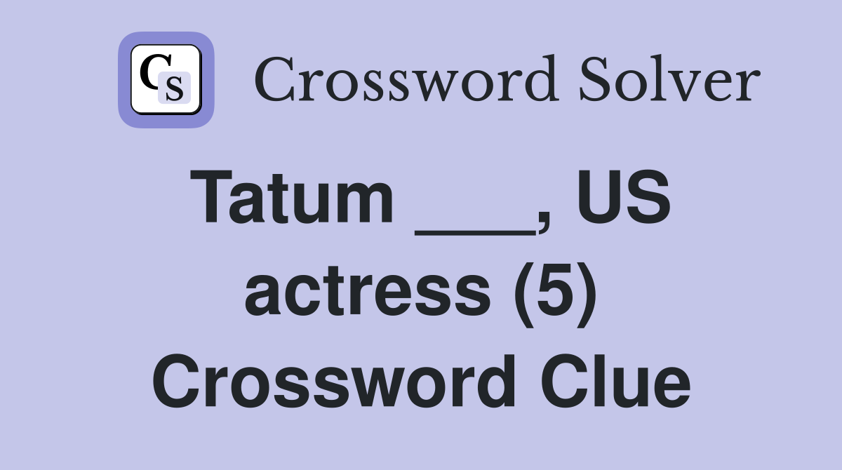 Tatum ___, US actress (5) Crossword Clue