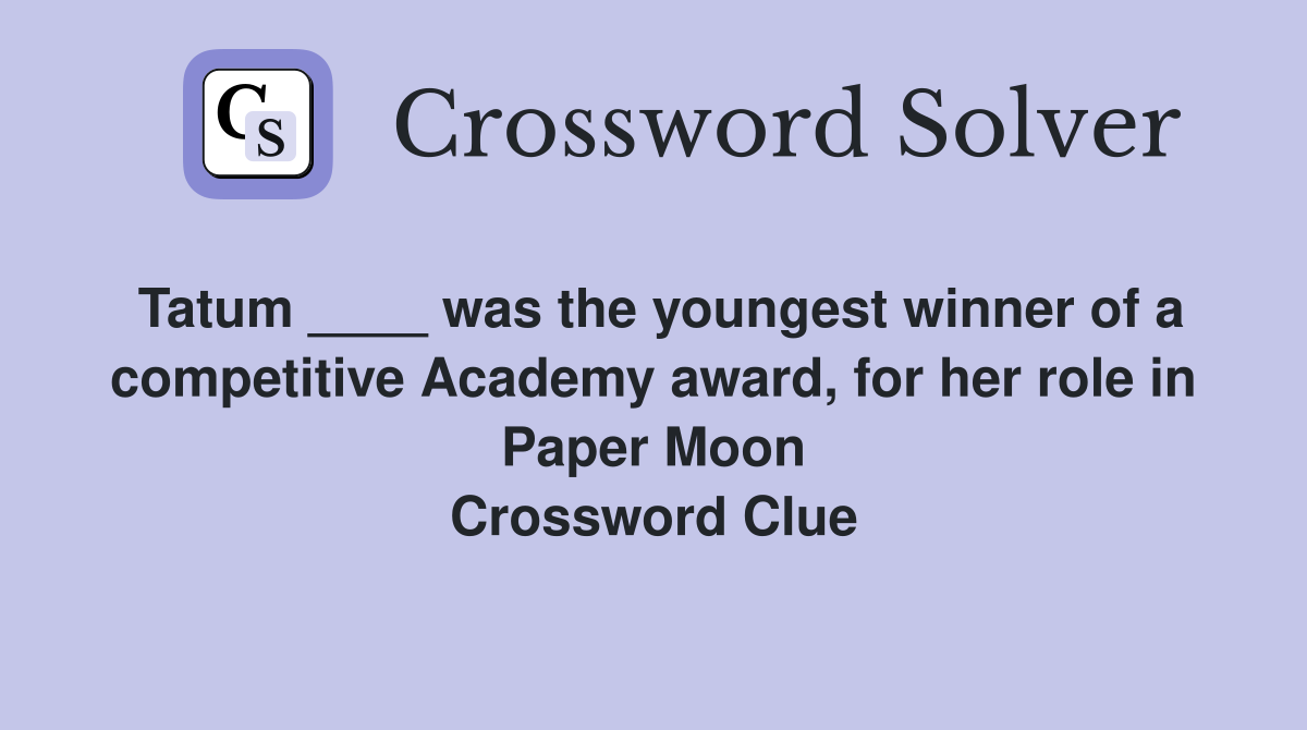 Tatum ____ was the youngest winner of a competitive Academy award, for her role in Paper Moon Crossword Clue
