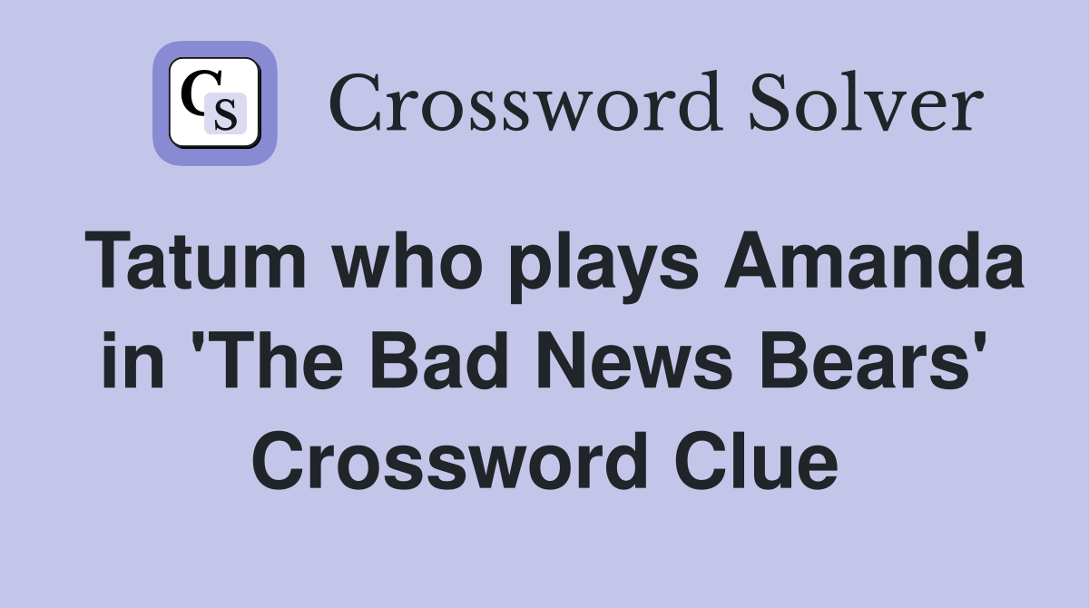 Tatum who plays Amanda in 'The Bad News Bears' Crossword Clue