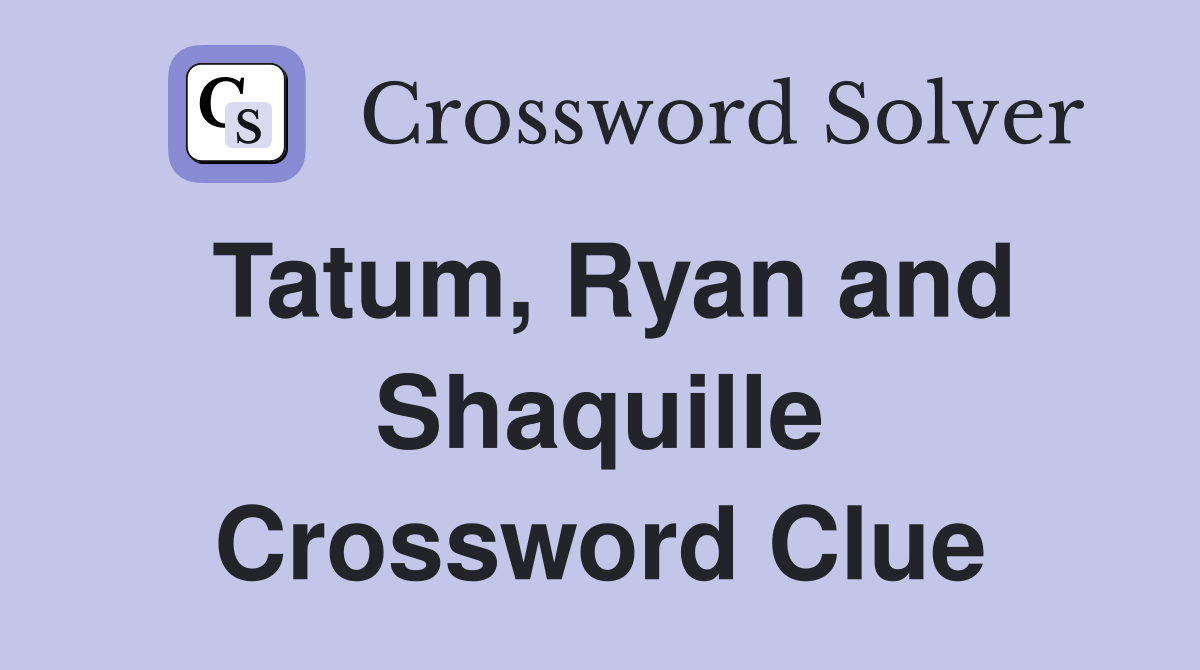 Tatum, Ryan and Shaquille Crossword Clue