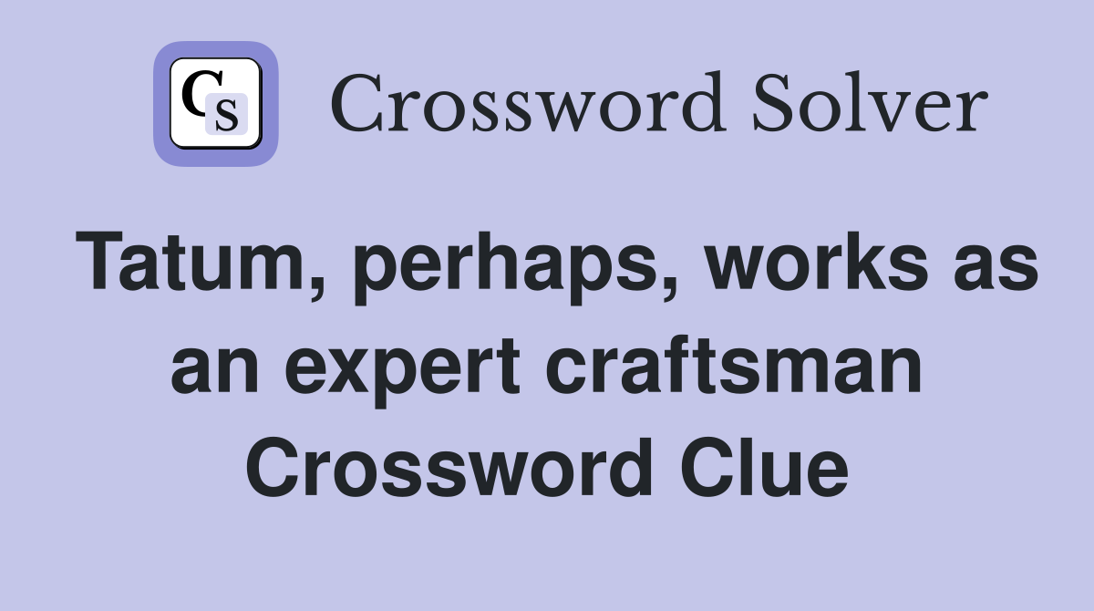 Tatum, perhaps, works as an expert craftsman Crossword Clue