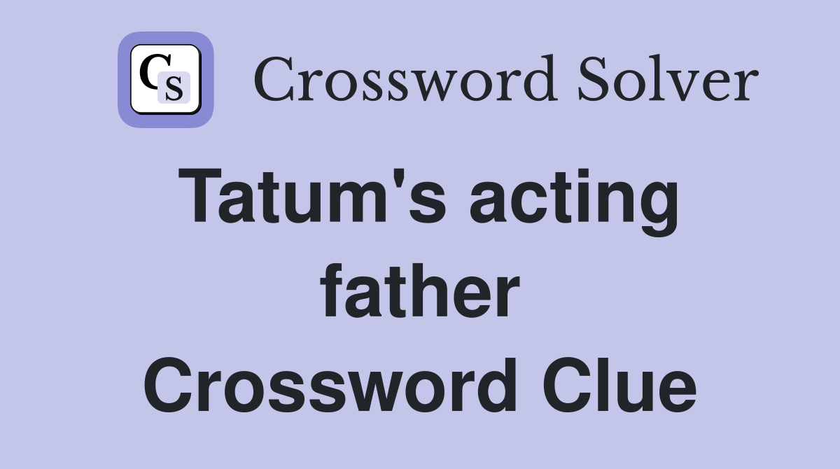Tatum's acting father Crossword Clue