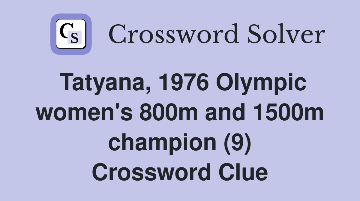 Tatyana, 1976 Olympic women's 800m and 1500m champion (9) Crossword Clue
