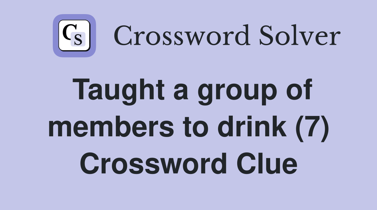 Taught a group of members to drink (7) Crossword Clue