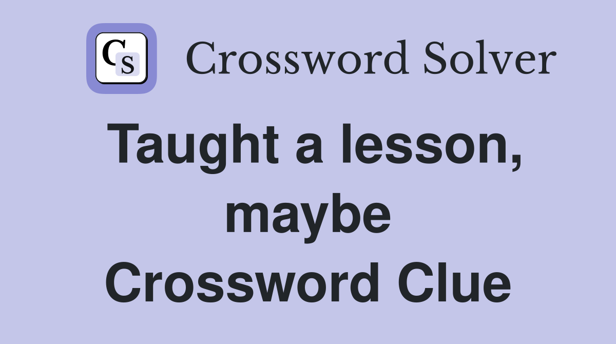 Taught a lesson, maybe Crossword Clue