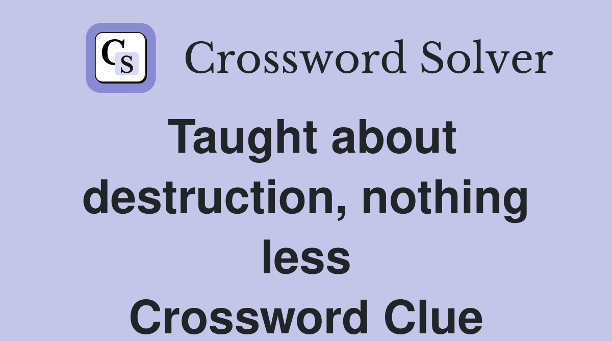 Taught about destruction, nothing less Crossword Clue