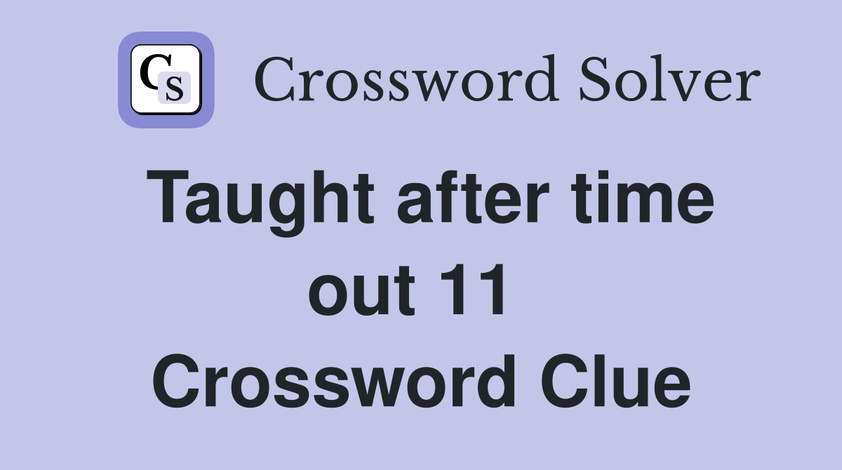 Taught after time out 11  Crossword Clue