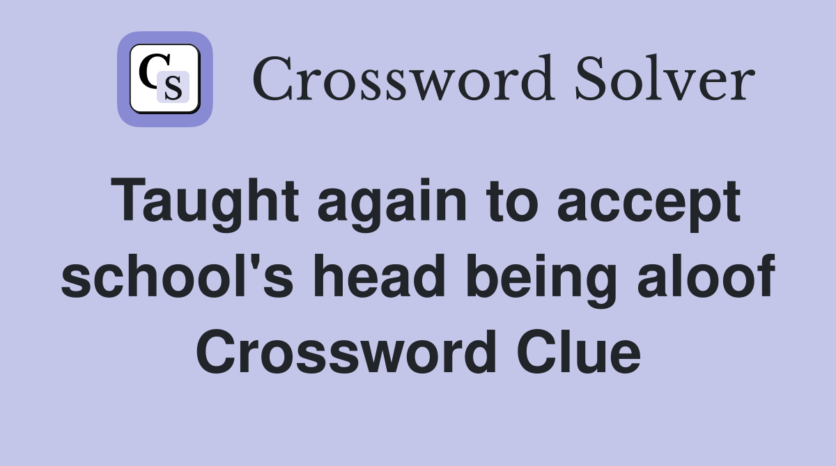 Taught again to accept school's head being aloof Crossword Clue