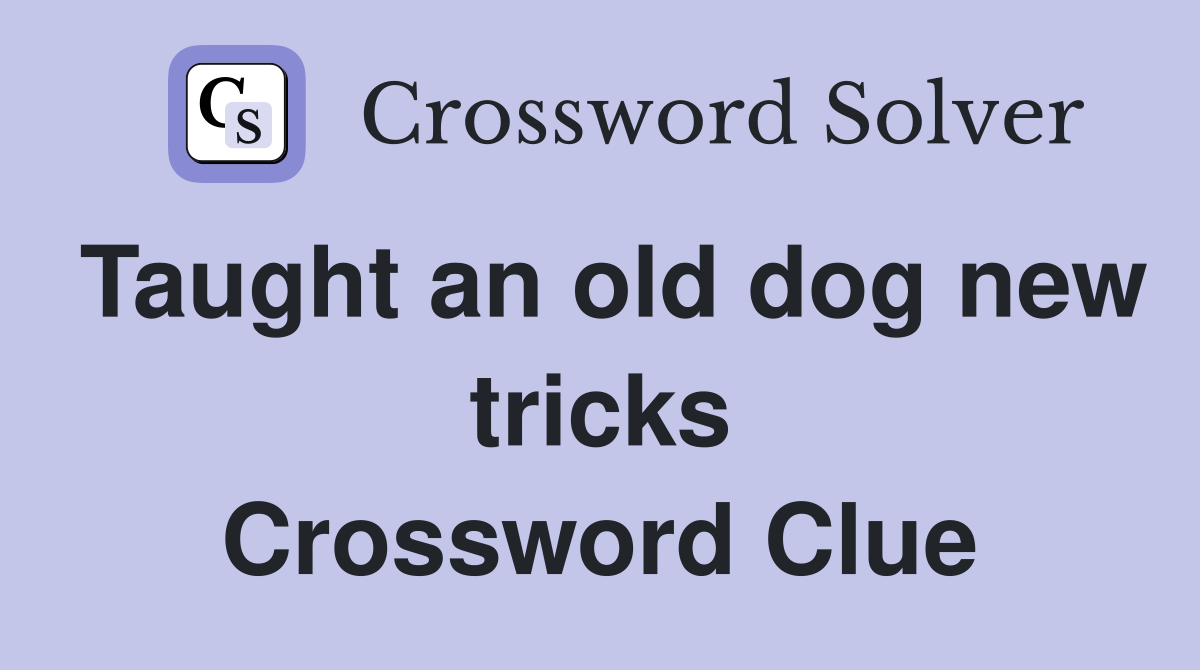 Taught an old dog new tricks Crossword Clue