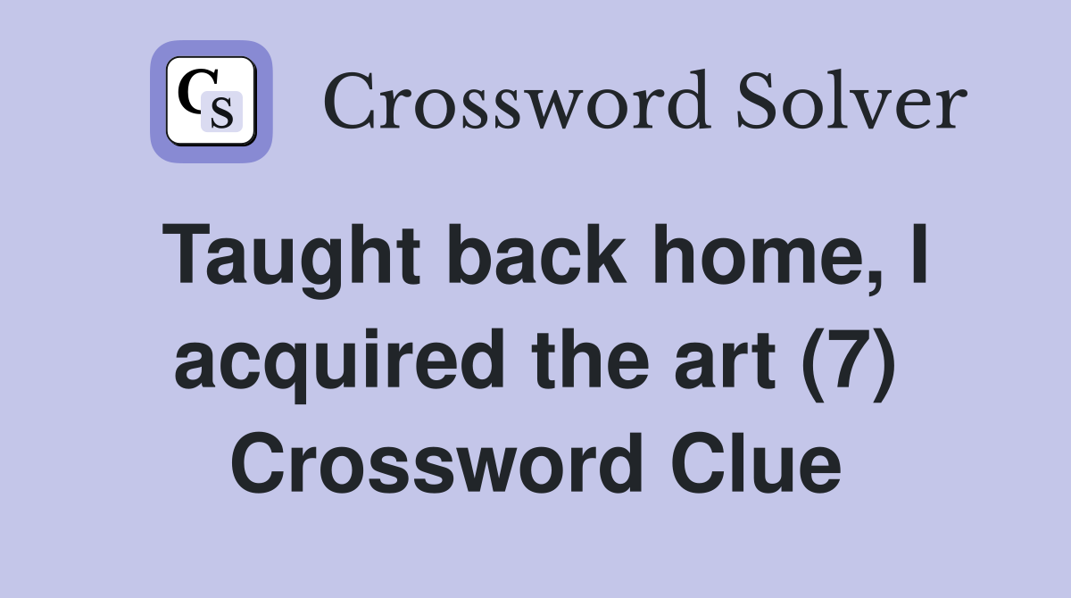 Taught back home, I acquired the art (7) Crossword Clue