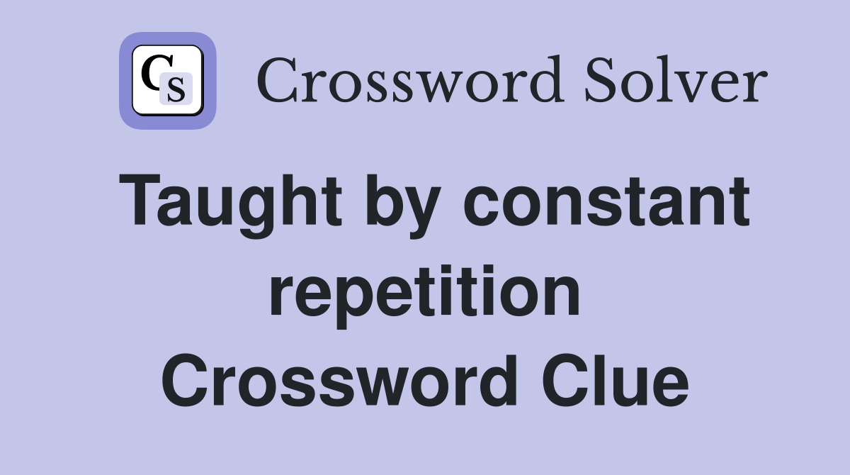 Taught by constant repetition Crossword Clue