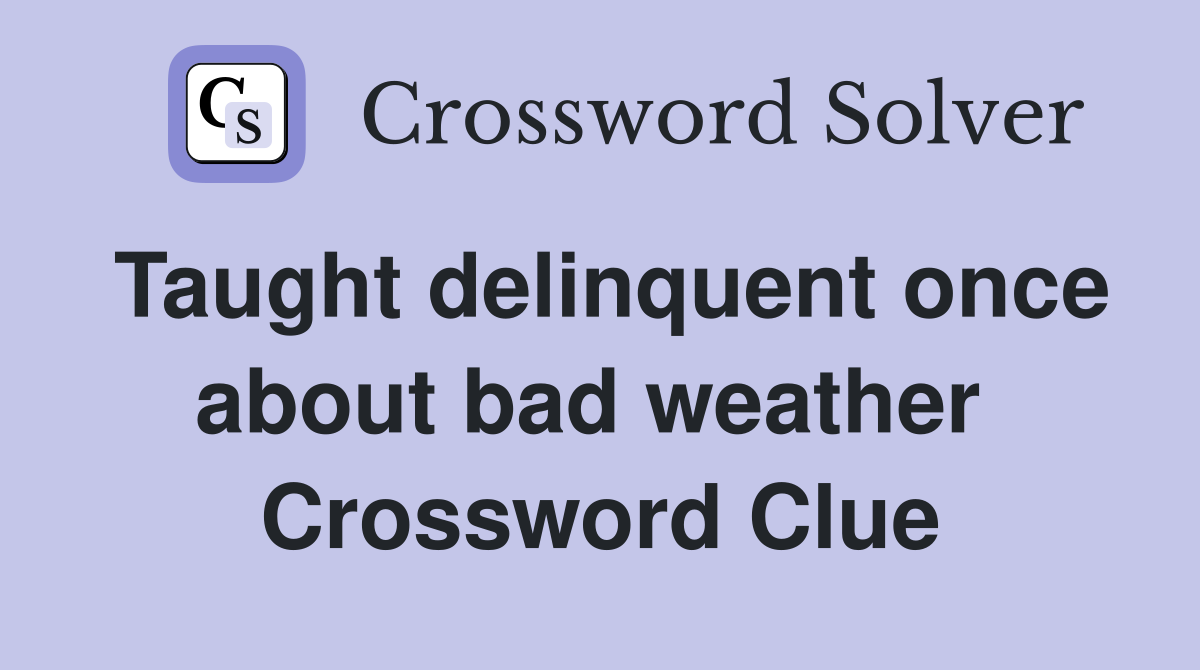 Taught delinquent once about bad weather  Crossword Clue