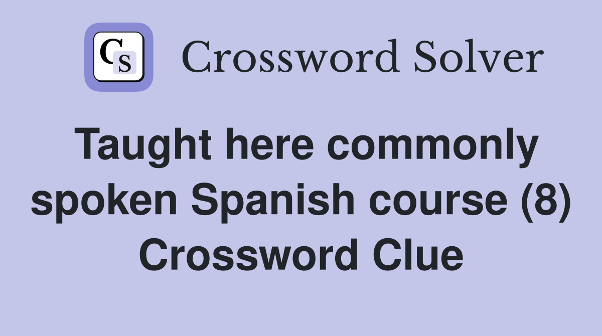 Taught here commonly spoken Spanish course (8) Crossword Clue