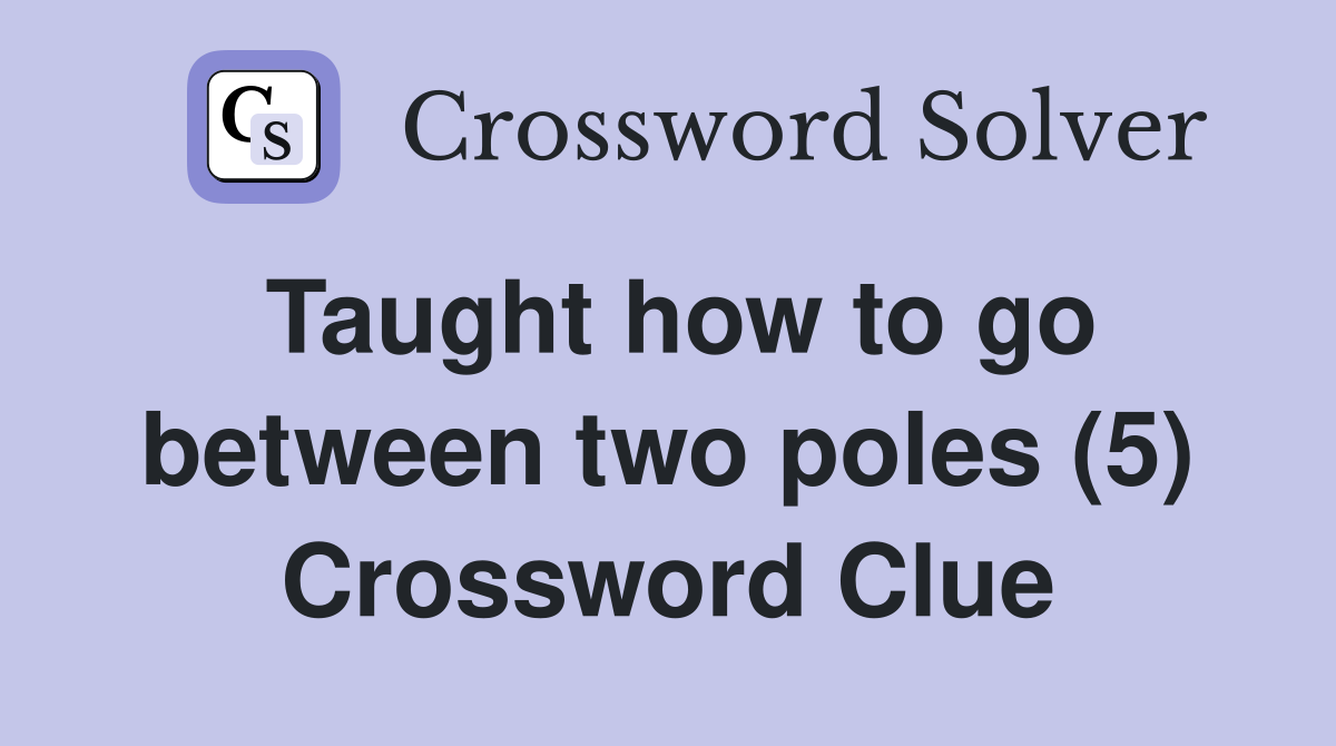 Taught how to go between two poles (5) Crossword Clue