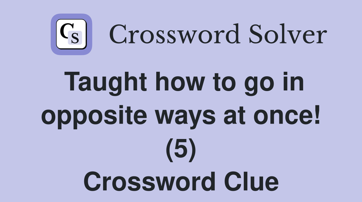 Taught how to go in opposite ways at once! (5) Crossword Clue