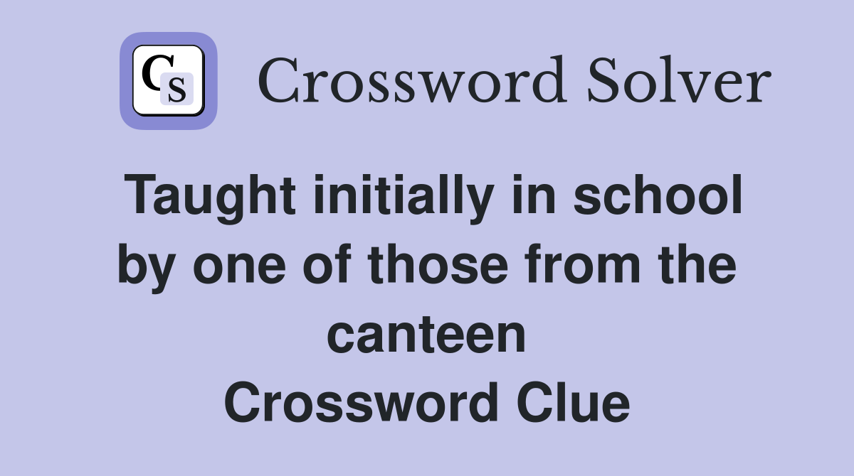 Taught initially in school by one of those from the canteen Crossword Clue