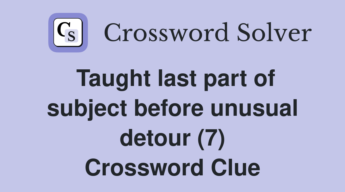 Taught last part of subject before unusual detour (7) Crossword Clue