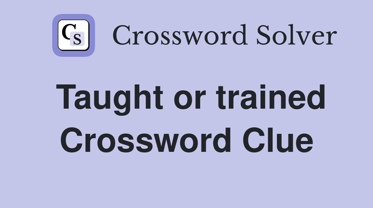 Taught or trained Crossword Clue