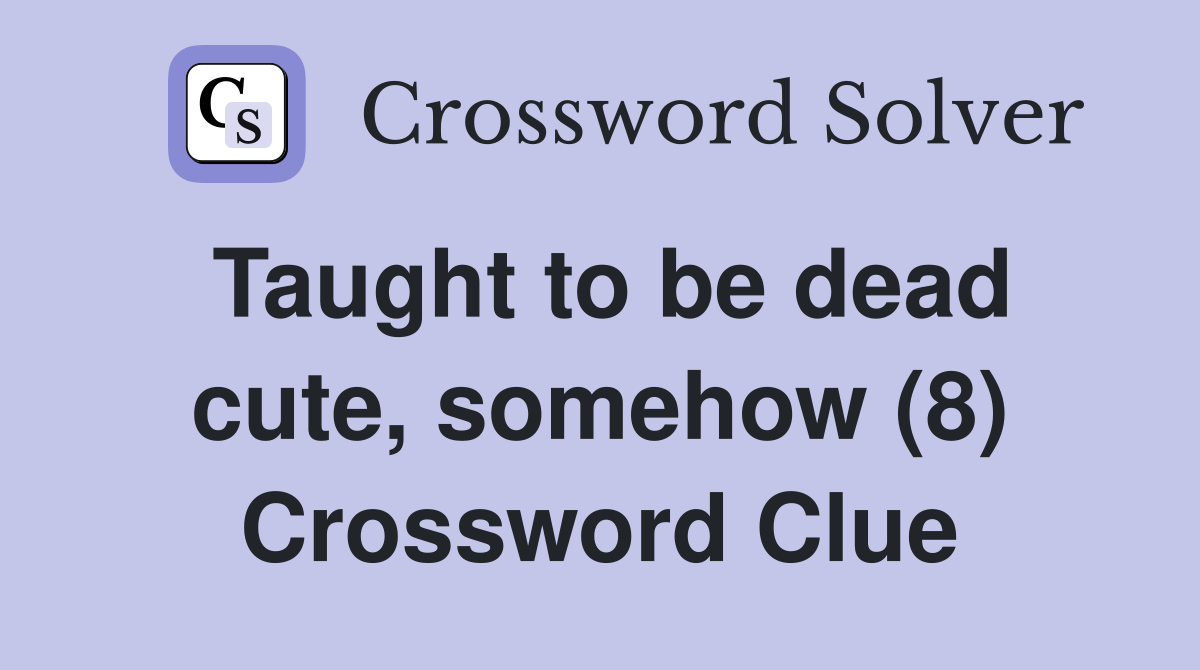 Taught to be dead cute, somehow (8) Crossword Clue