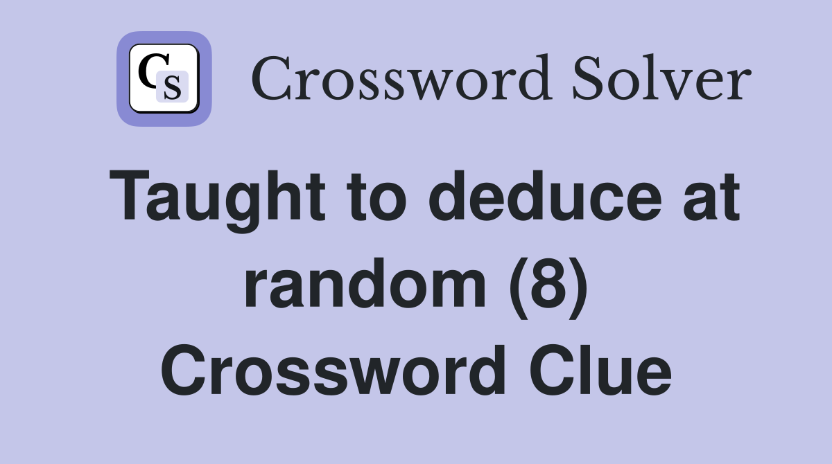 Taught to deduce at random (8) Crossword Clue