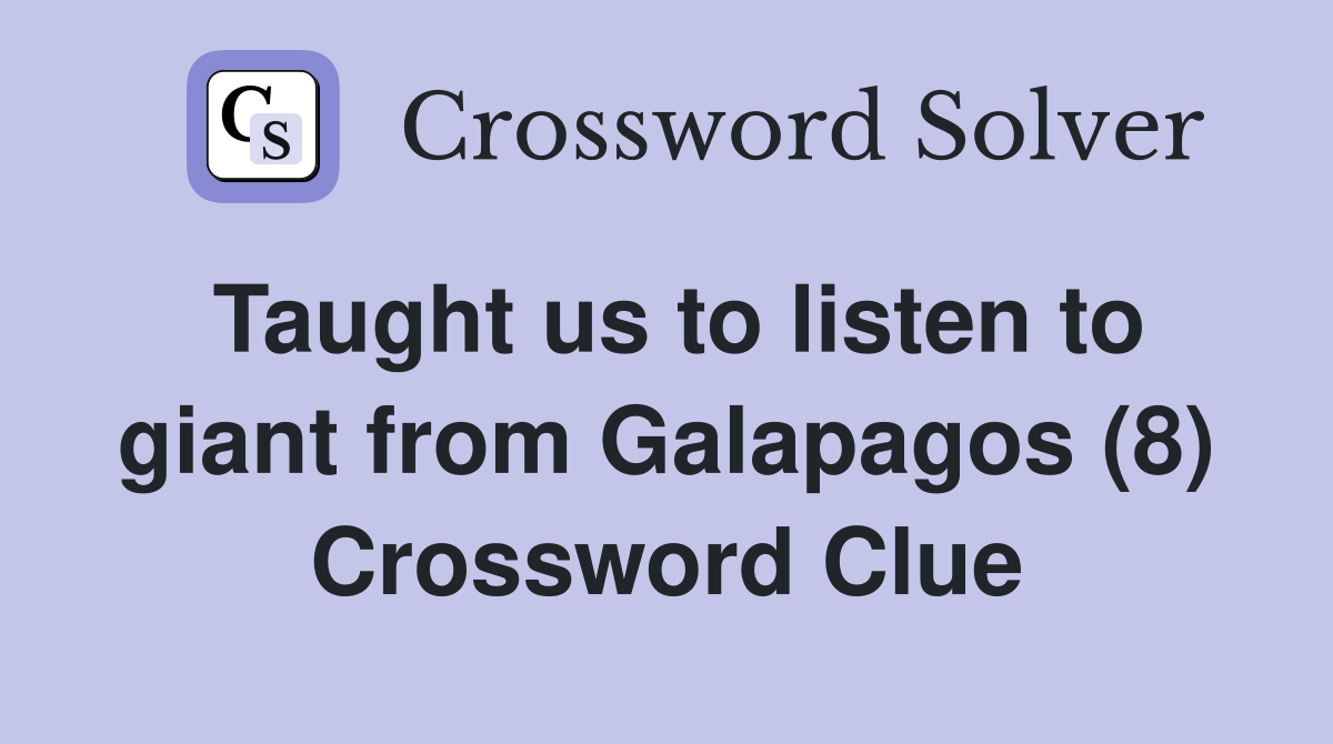 Taught us to listen to giant from Galapagos (8) Crossword Clue