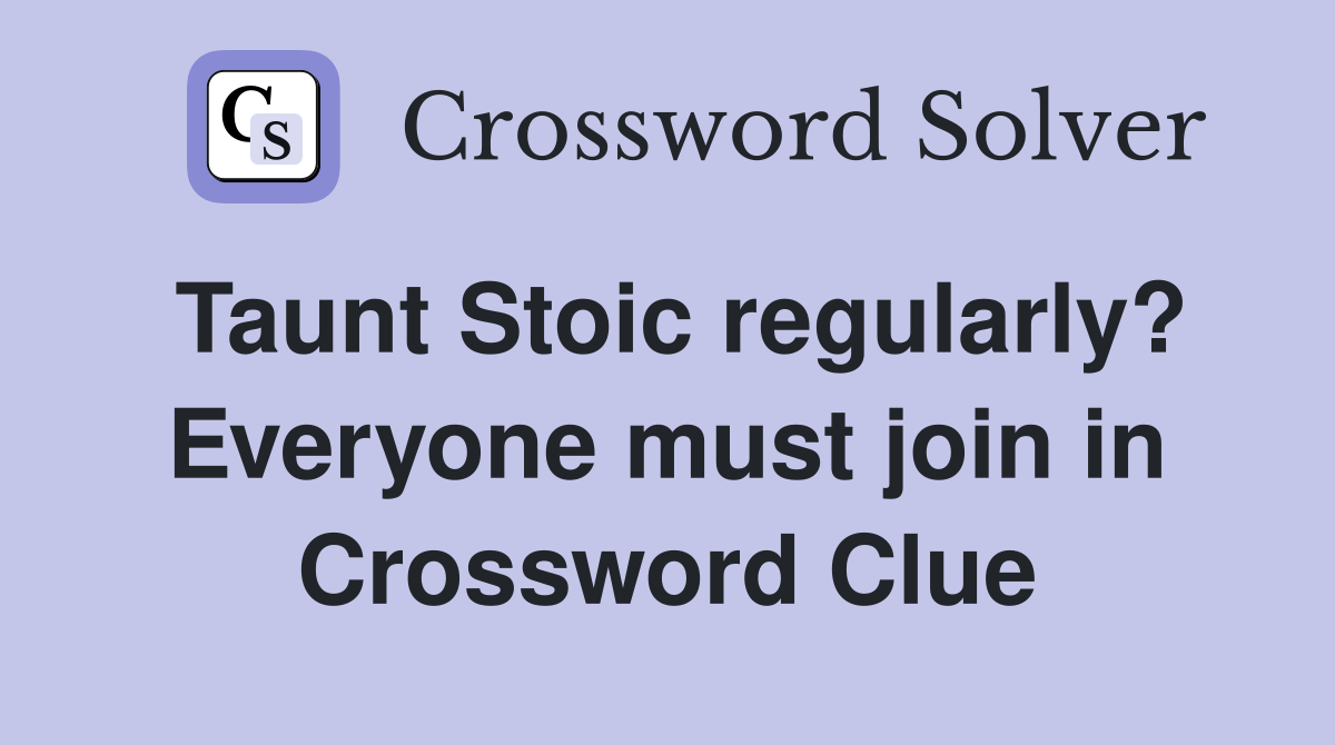 Taunt Stoic regularly? Everyone must join in Crossword Clue